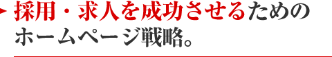 採用・求人を成功させるためのホームページ戦略。